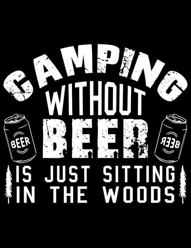 Camping without beer is just sitting in the woods: Camping Journal, 8.