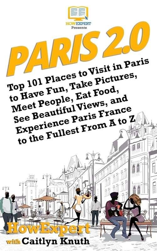 Paris 2.0: Top 101 Places to Visit for Fun, Food, Views & People