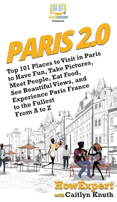 Paris 2.0: Top 101 Places to Visit in Paris for Fun, Photos, Food & Ro
