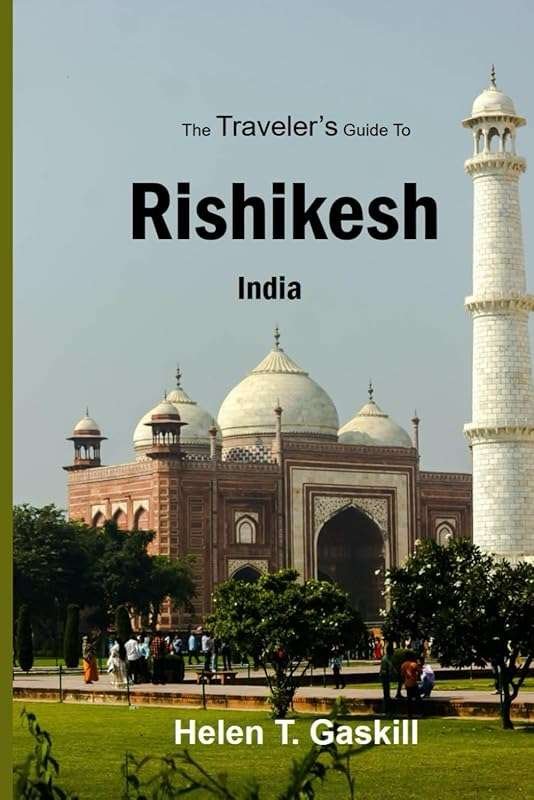 The Traveler's Guide to Rishikesh, India: Discover Spiritual Tours, Be