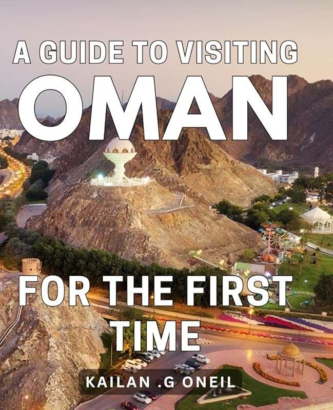Discover Oman: Essential First-Time Travel Guide for Culture, Scenery 