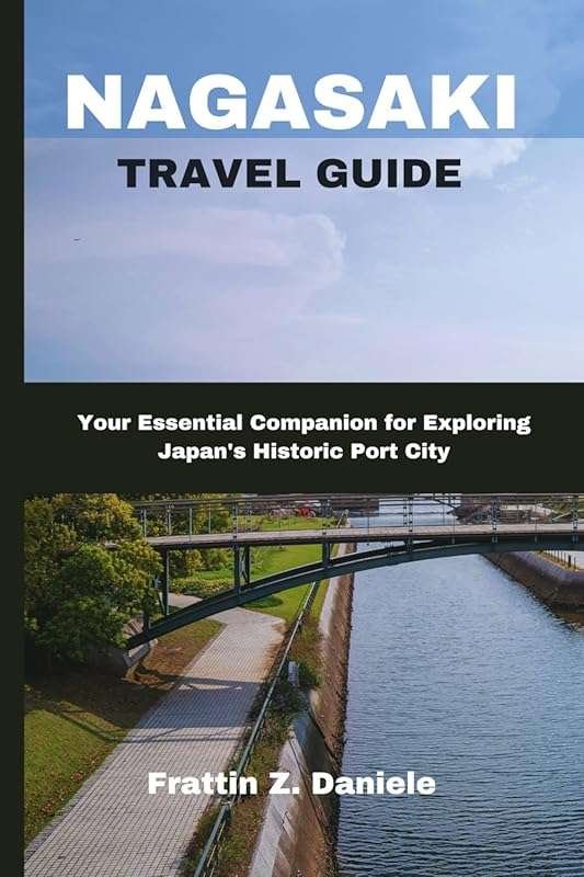 NAGASAKI TRAVEL GUIDE: Essential Companion for Japan's Historic Port C
