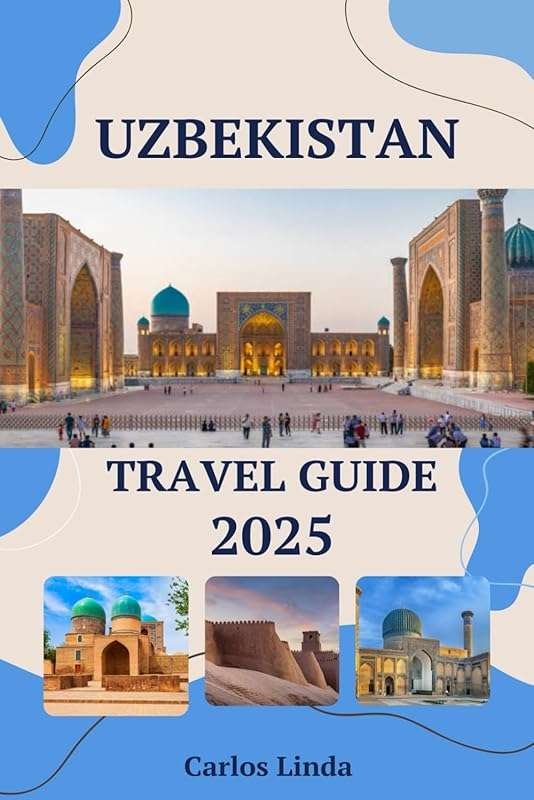 Uzbekistan Travel Guide 2025: Must-See Destinations, Attractions, Tips