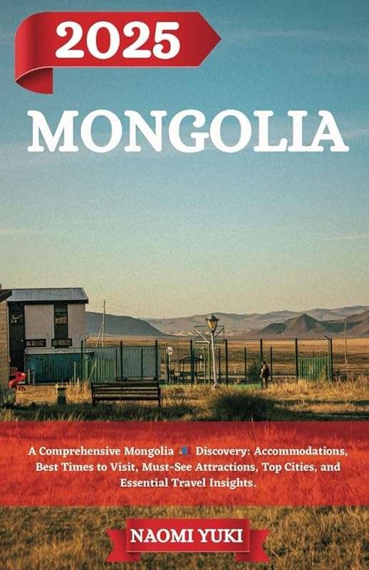 Mongolia Travel Guide 2025: Accommodations, Attractions & Essential In