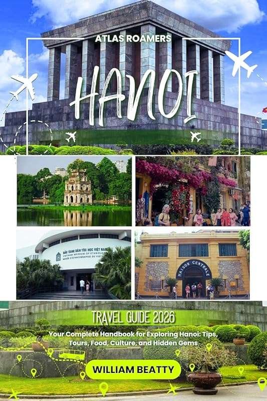 Your Complete 2026 Hanoi Travel Handbook: Tips, Tours, Food, Culture, 