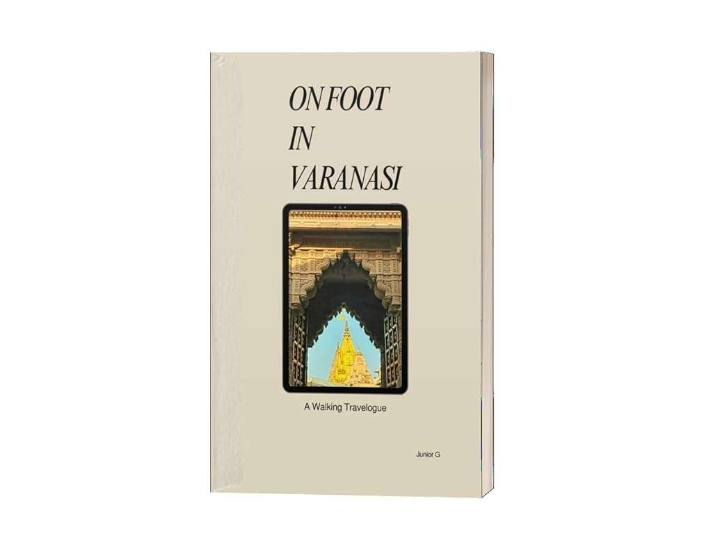 ON FOOT IN VARANASI: A Walking Travelogue of Sacred Streets & Hidden G